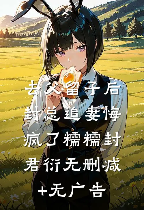 去父留子后，封总追妻悔疯了糯糯封君衍无删减+无广告