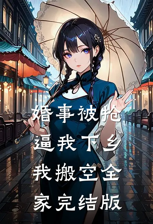 婚事被抢逼我下乡，我搬空全家完结版