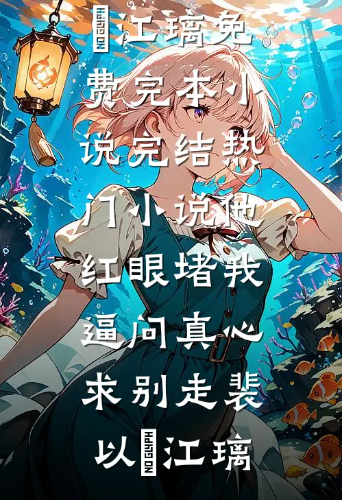 他红眼堵我，逼问真心求别走裴以㫥江璃免费完本小说_完结热门小说他红眼堵我，逼问真心求别走(裴以㫥江璃)