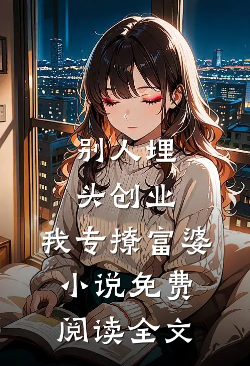 别人埋头创业，我专撩富婆小说免费阅读全文