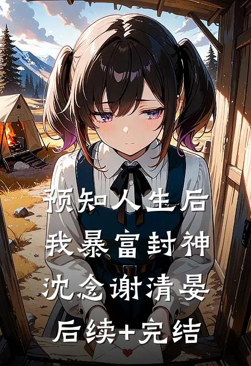 预知人生后，我暴富封神沈念谢清晏后续+完结