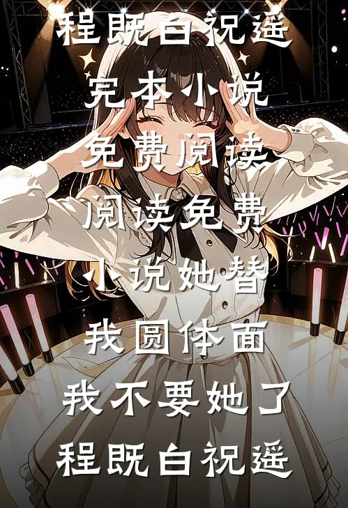 她替我圆体面，我不要她了(程既白祝遥)完本小说免费阅读_阅读免费小说她替我圆体面，我不要她了(程既白祝遥)