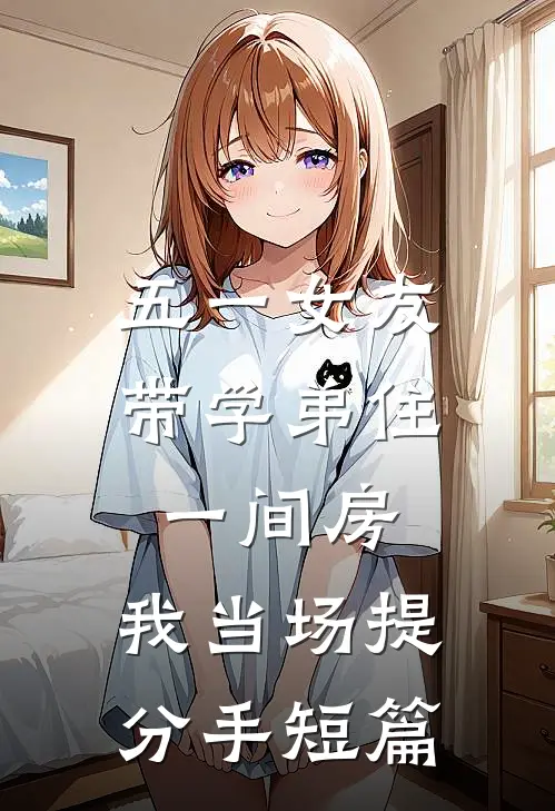 五一女友带学弟住一间房，我当场提分手短篇