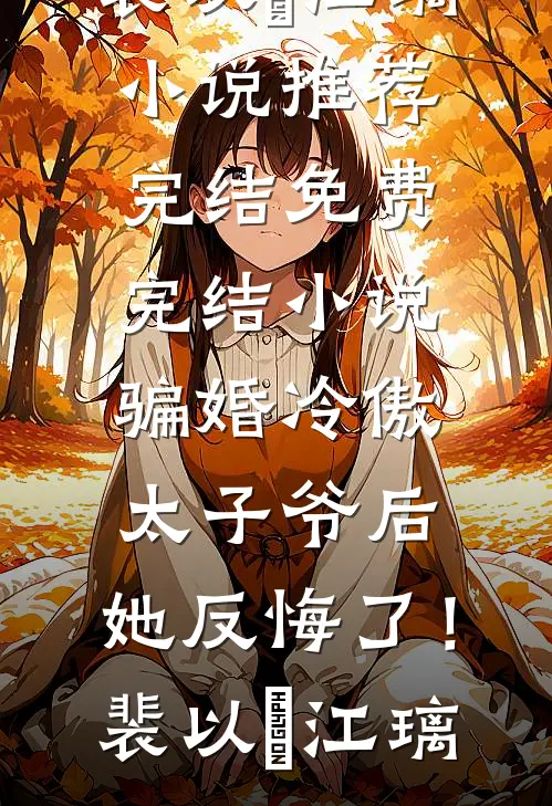 骗婚冷傲太子爷后，她反悔了！裴以㫥江璃小说推荐完结_免费完结小说骗婚冷傲太子爷后，她反悔了！(裴以㫥江璃)