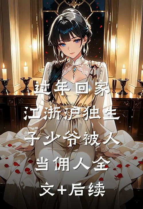 过年回家，江浙沪独生子少爷被人当佣人全文+后续