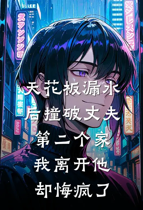 天花板漏水后撞破丈夫第二个家，我离开他却悔疯了