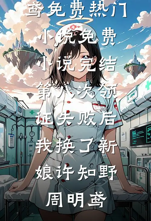 第八次领证失败后，我换了新娘许知野周明鸢免费热门小说_免费小说完结第八次领证失败后，我换了新娘(许知野周明鸢)