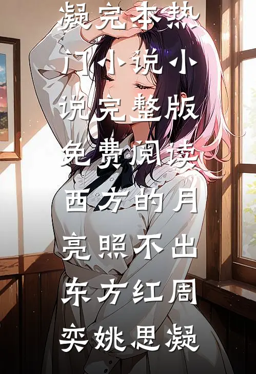 西方的月亮照不出东方红周奕姚思凝完本热门小说_小说完整版免费阅读西方的月亮照不出东方红周奕姚思凝