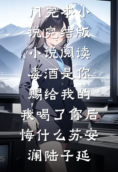 毒酒是你赐给我的，我喝了你后悔什么(苏安澜陆子延)热门完本小说_完结版小说阅读毒酒是你赐给我的，我喝了你后悔什么苏安澜陆子延