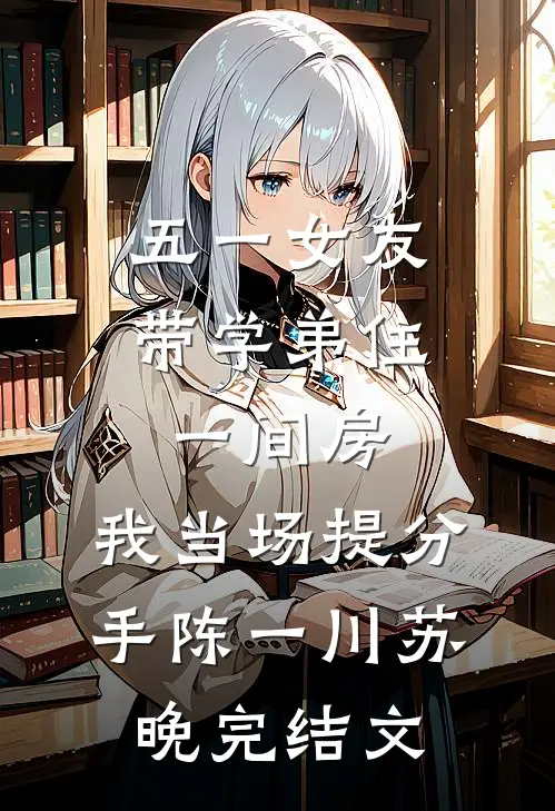 五一女友带学弟住一间房，我当场提分手陈一川苏晚完结文
