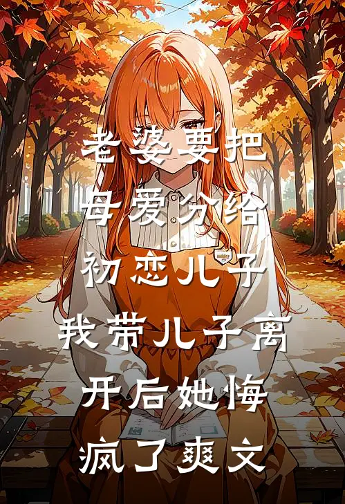 老婆要把母爱分给初恋儿子，我带儿子离开后她悔疯了爽文