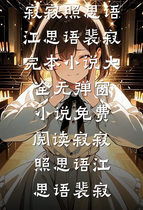 寂寂照思语江思语裴寂完本小说大全_无弹窗小说免费阅读寂寂照思语江思语裴寂