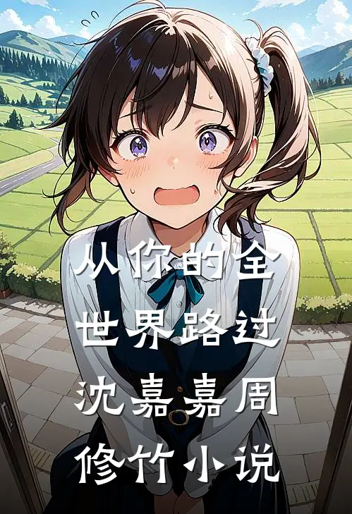 从你的全世界路过沈嘉嘉周修竹小说