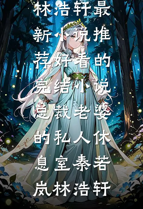 总裁老婆的私人休息室秦若岚林浩轩最新小说推荐_好看的完结小说总裁老婆的私人休息室(秦若岚林浩轩)