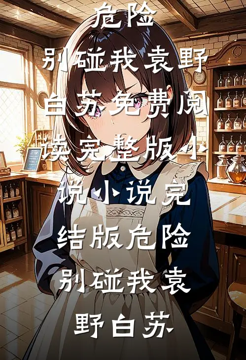 危险，别碰我袁野白苏免费阅读完整版小说_小说完结版危险，别碰我(袁野白苏)