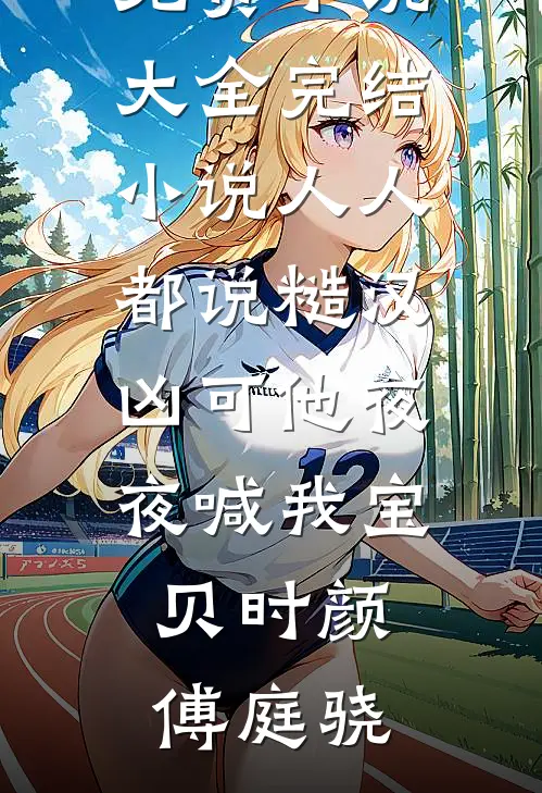 人人都说糙汉凶可他夜夜喊我宝贝时颜傅庭骁免费小说大全_完结小说人人都说糙汉凶可他夜夜喊我宝贝(时颜傅庭骁)