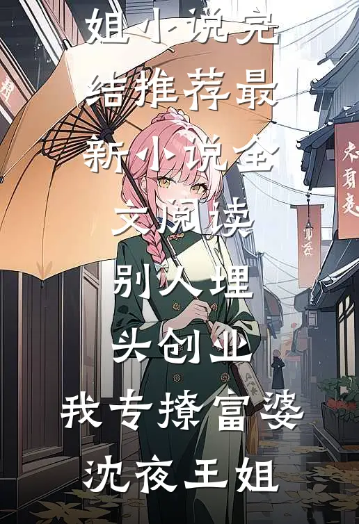 别人埋头创业，我专撩富婆(沈夜王姐)小说完结推荐_最新小说全文阅读别人埋头创业，我专撩富婆(沈夜王姐)