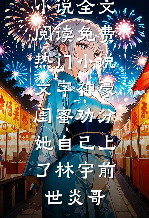 文字神豪：闺蜜劝分，她自己上了林宇前世炎哥最新小说全文阅读_免费热门小说文字神豪：闺蜜劝分，她自己上了林宇前世炎哥