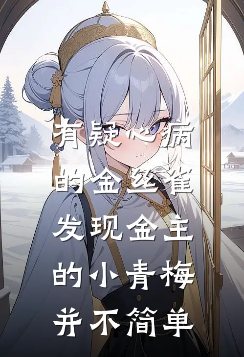 有疑心病的金丝雀，发现金主的小青梅并不简单