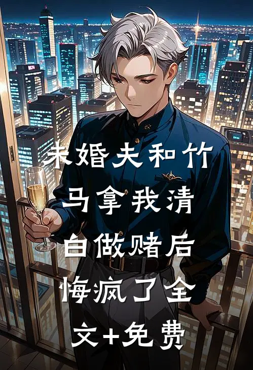 未婚夫和竹马拿我清白做赌后，悔疯了全文+免费