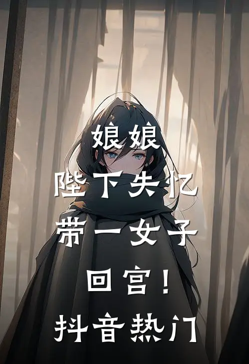 娘娘，陛下失忆带一女子回宫！抖音热门