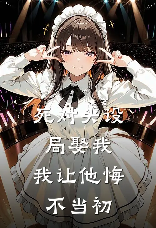 死对头设局娶我，我让他悔不当初