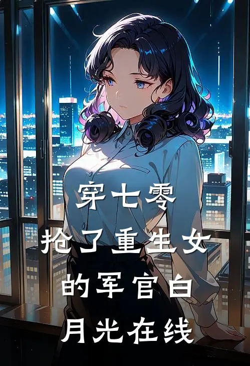 穿七零，抢了重生女的军官白月光在线