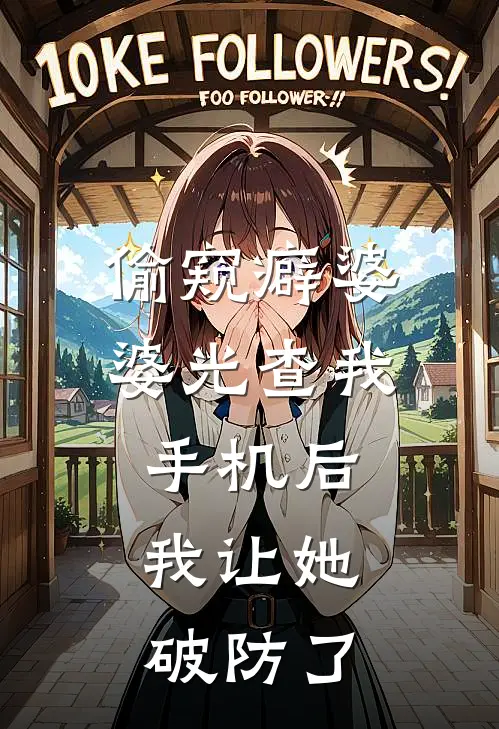 偷窥癖婆婆光查我手机后，我让她破防了