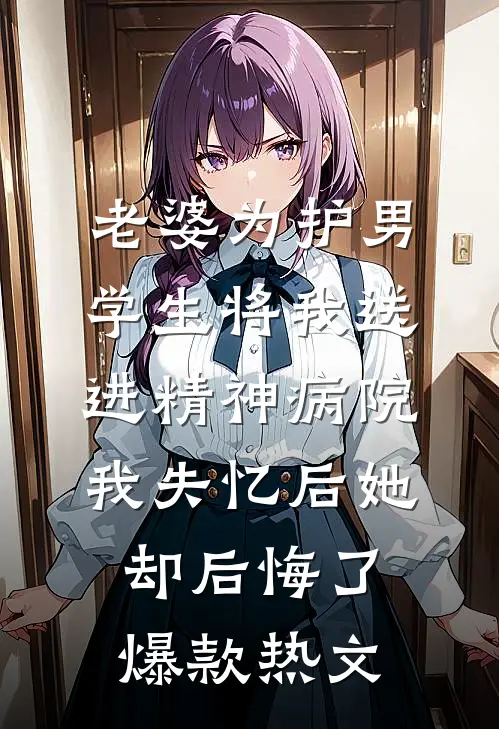 老婆为护男学生将我送进精神病院，我失忆后她却后悔了爆款热文