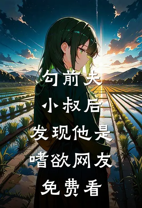 勾前夫小叔后，发现他是嗜欲网友免费看