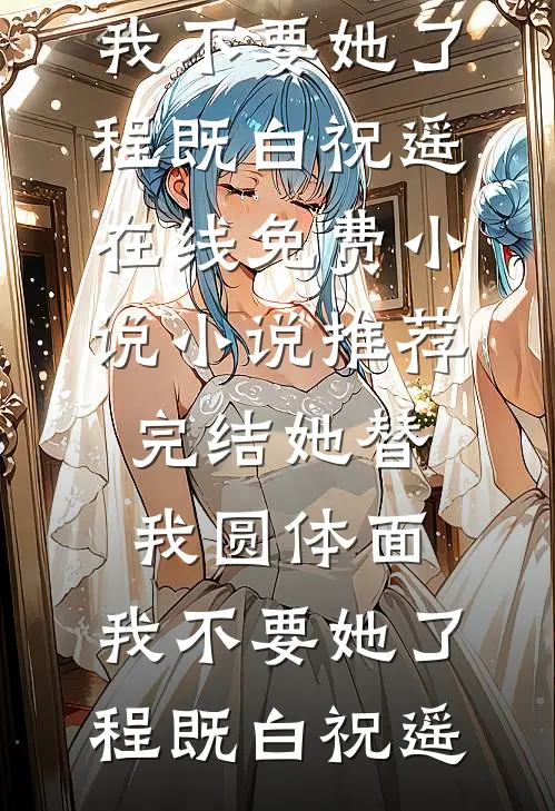 她替我圆体面，我不要她了程既白祝遥在线免费小说_小说推荐完结她替我圆体面，我不要她了程既白祝遥