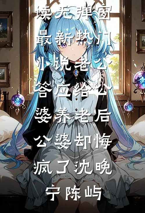老公答应给公婆养老后，公婆却悔疯了(沈晚宁陈屿)免费阅读无弹窗_最新热门小说老公答应给公婆养老后，公婆却悔疯了(沈晚宁陈屿)