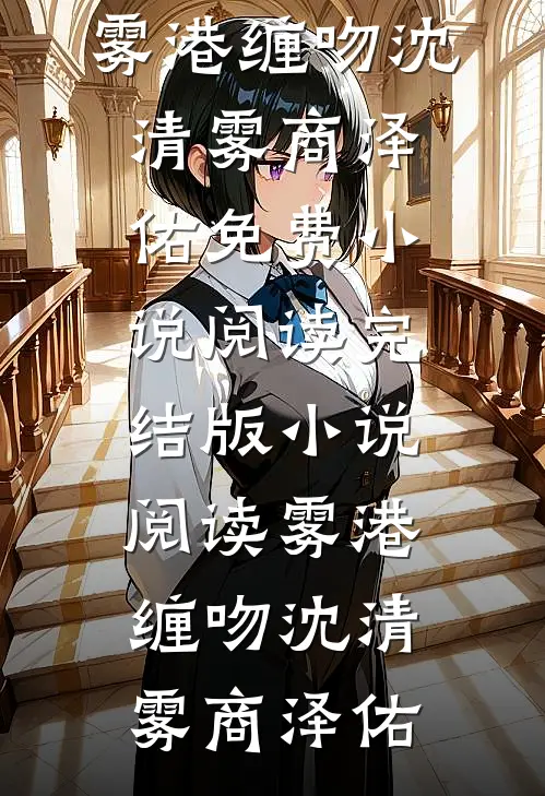 雾港缠吻沈清雾商泽佑免费小说阅读_完结版小说阅读雾港缠吻(沈清雾商泽佑)