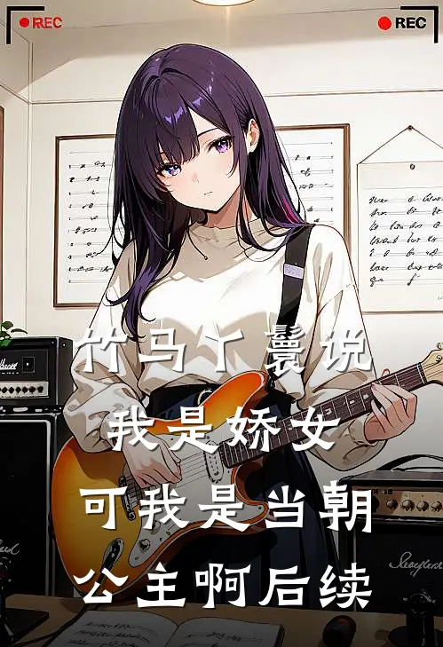 竹马丫鬟说我是娇女，可我是当朝公主啊后续