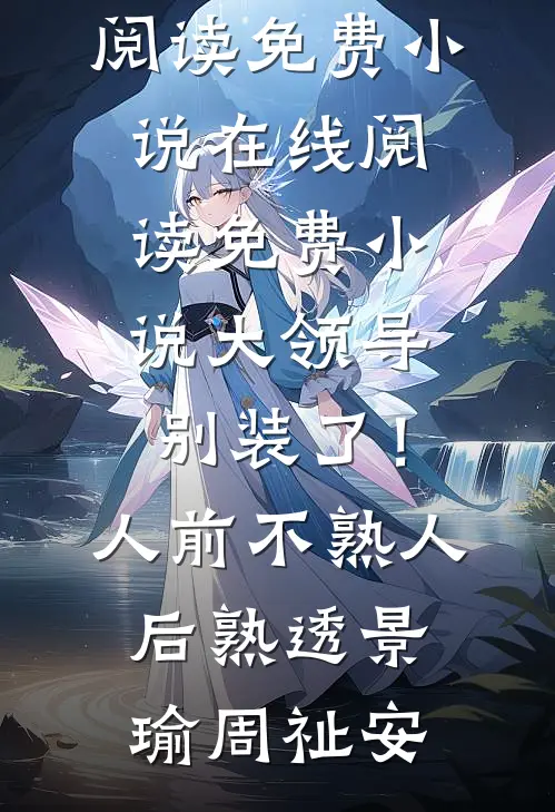 大领导别装了！人前不熟人后熟透景瑜周祉安在线阅读免费小说_在线阅读免费小说大领导别装了！人前不熟人后熟透(景瑜周祉安)