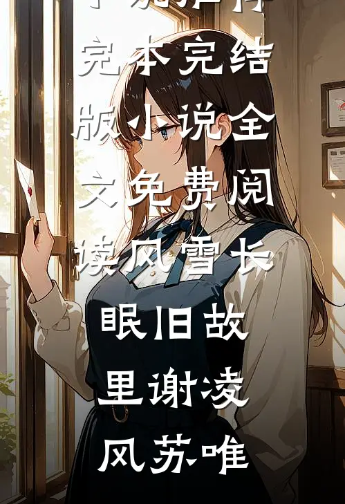 风雪长眠旧故里(谢凌风苏唯)小说推荐完本_完结版小说全文免费阅读风雪长眠旧故里谢凌风苏唯