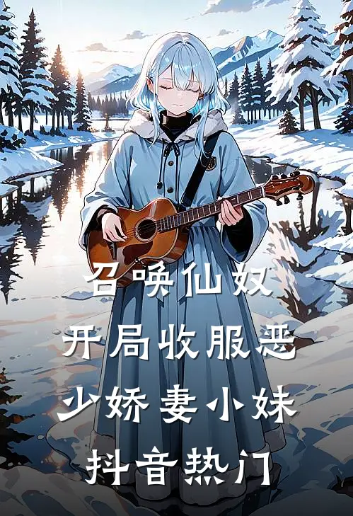 召唤仙奴：开局收服恶少娇妻小妹抖音热门