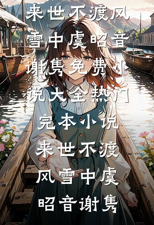 来世不渡风雪中(虞昭音谢隽)免费小说大全_热门完本小说来世不渡风雪中虞昭音谢隽