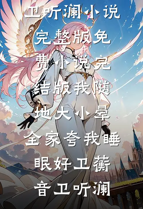 我随地大小晕，全家夸我睡眠好卫蘅音卫听澜小说完整版_免费小说完结版我随地大小晕，全家夸我睡眠好卫蘅音卫听澜