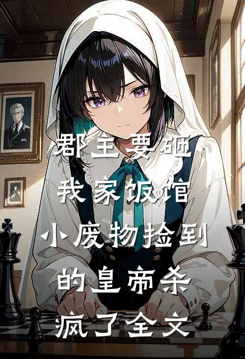 郡主要砸我家饭馆，小废物捡到的皇帝杀疯了全文