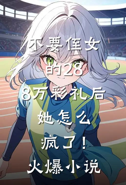 不要侄女的28.8万彩礼后，她怎么疯了！火爆小说