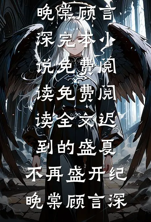 迟到的盛夏，不再盛开纪晚棠顾言深完本小说免费阅读_免费阅读全文迟到的盛夏，不再盛开纪晚棠顾言深