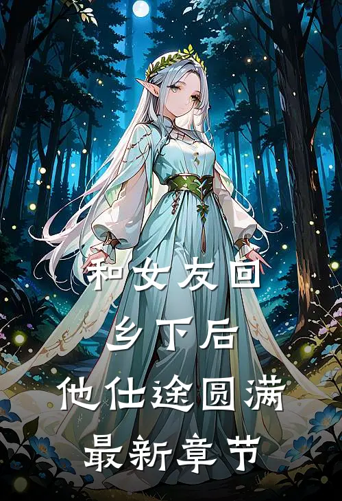 和女友回乡下后，他仕途圆满最新章节