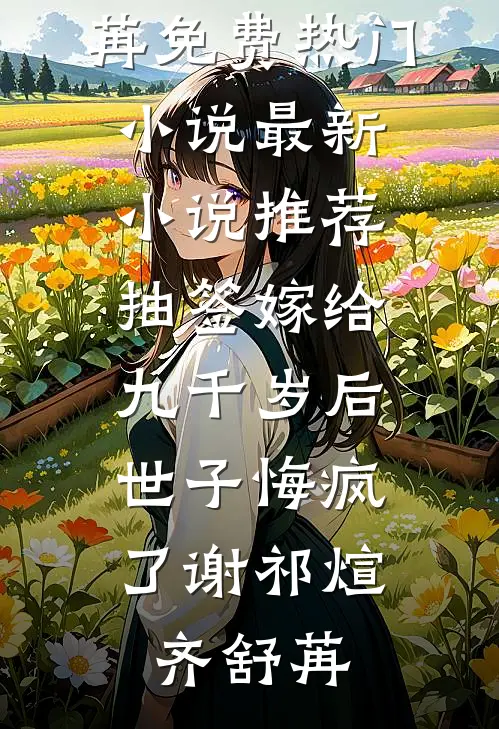 抽签嫁给九千岁后，世子悔疯了(谢祁煊齐舒苒)免费热门小说_最新小说推荐抽签嫁给九千岁后，世子悔疯了谢祁煊齐舒苒