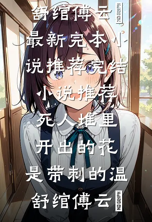 死人堆里开出的花，是带刺的(温舒绾傅云玦)最新完本小说推荐_完结小说推荐死人堆里开出的花，是带刺的温舒绾傅云玦