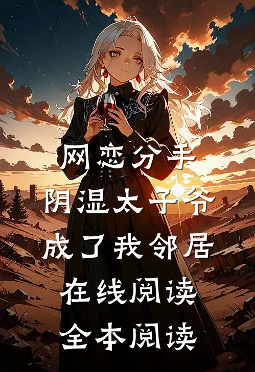 网恋分手，阴湿太子爷成了我邻居在线阅读全本阅读