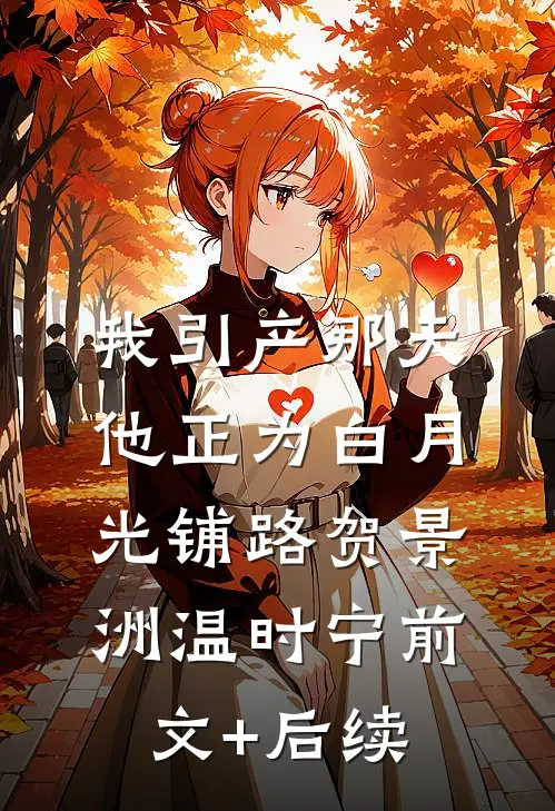 我引产那天，他正为白月光铺路贺景洲温时宁前文+后续