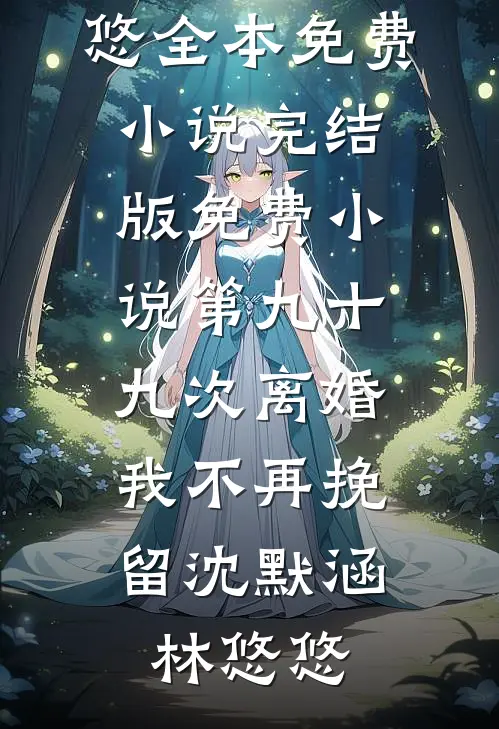 第九十九次离婚，我不再挽留(沈默涵林悠悠)全本免费小说_完结版免费小说第九十九次离婚，我不再挽留沈默涵林悠悠