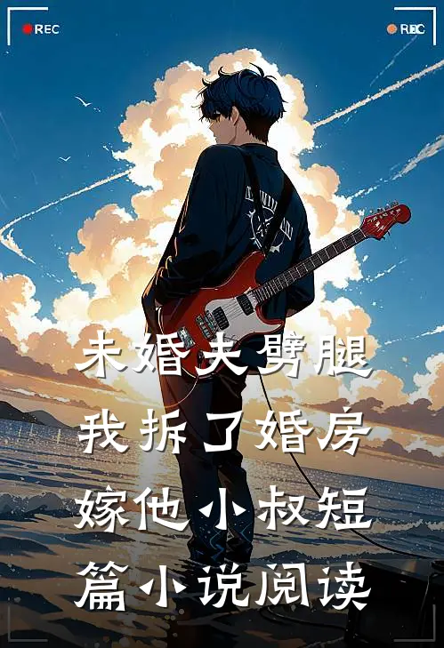 未婚夫劈腿，我拆了婚房嫁他小叔短篇小说阅读