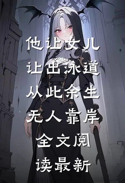 他让女儿让出泳道，从此余生无人靠岸全文阅读最新